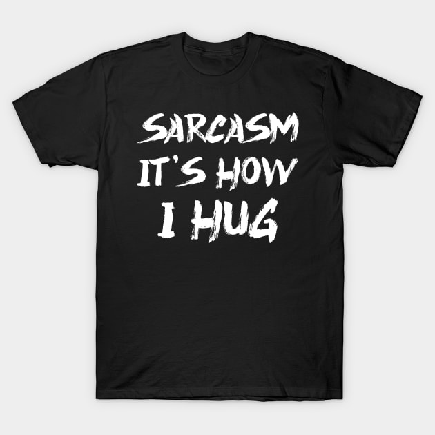 Sarcasm It's How I Hug T-Shirt by colorsplash